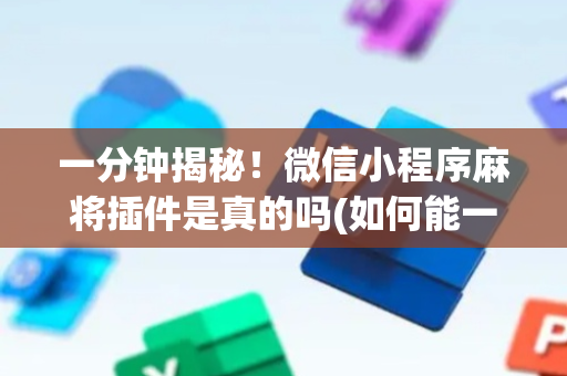 一分钟揭秘！微信小程序麻将插件是真的吗(如何能一直赢)