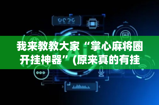 我来教教大家“掌心麻将圈开挂神器”(原来真的有挂)-抖音