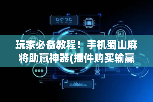 玩家必备教程！手机蜀山麻将助赢神器(插件购买输赢规律)