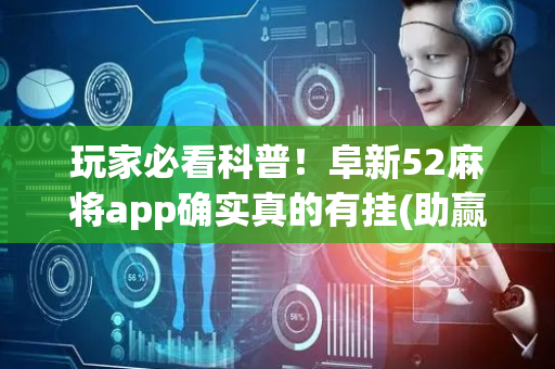 玩家必看科普！阜新52麻将app确实真的有挂(助赢神器)
