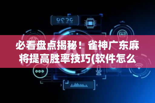 必看盘点揭秘！雀神广东麻将提高胜率技巧(软件怎么打赢)