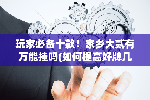 玩家必备十款！家乡大贰有万能挂吗(如何提高好牌几率)