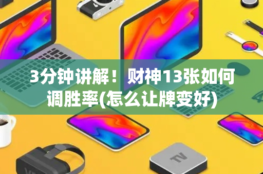 3分钟讲解！财神13张如何调胜率(怎么让牌变好)