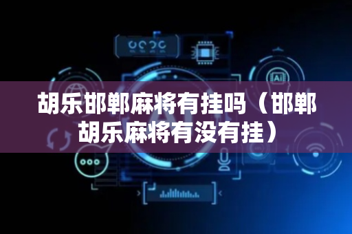 胡乐邯郸麻将有挂吗（邯郸胡乐麻将有没有挂）