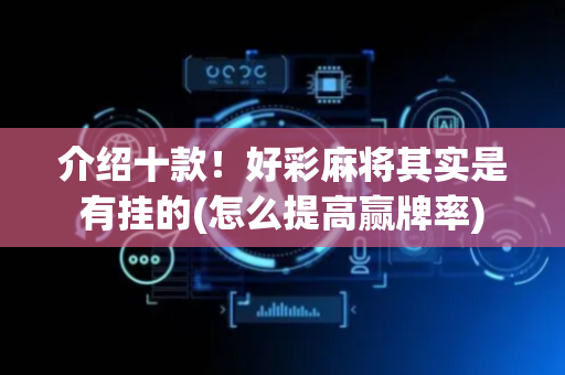 介绍十款！好彩麻将其实是有挂的(怎么提高赢牌率)