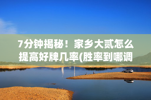 7分钟揭秘！家乡大贰怎么提高好牌几率(胜率到哪调)