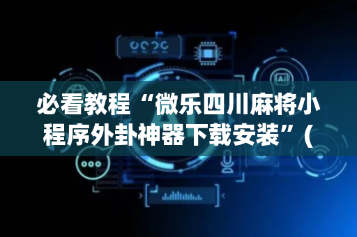 必看教程“微乐四川麻将小程序外卦神器下载安装”(原来真的有挂)-抖音
