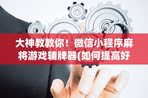 大神教教你！微信小程序麻将游戏辅牌器(如何提高好牌几率)