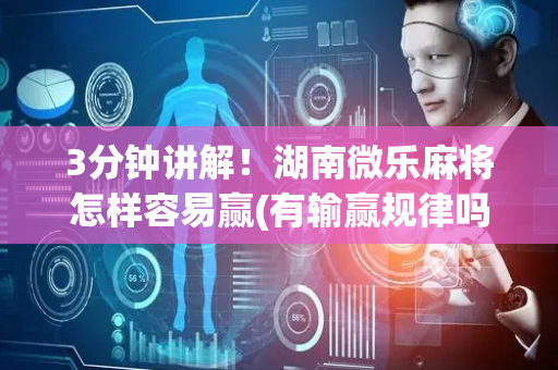 3分钟讲解！湖南微乐麻将怎样容易赢(有输赢规律吗)