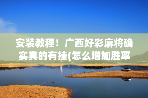 安装教程！广西好彩麻将确实真的有挂(怎么增加胜率)