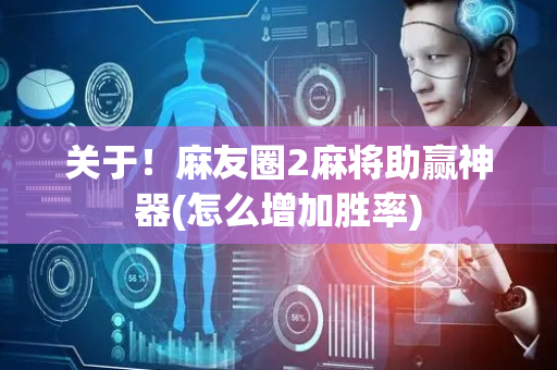 关于！麻友圈2麻将助赢神器(怎么增加胜率)