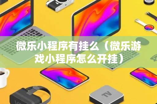 微乐小程序有挂么（微乐游戏小程序怎么开挂）