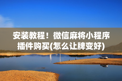安装教程！微信麻将小程序插件购买(怎么让牌变好)