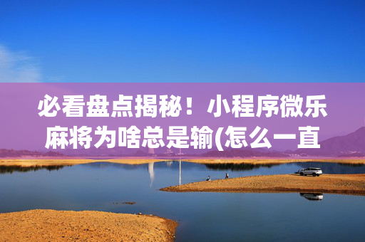 必看盘点揭秘！小程序微乐麻将为啥总是输(怎么一直赢)