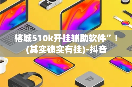 榕城510k开挂辅助软件”!(其实确实有挂)-抖音