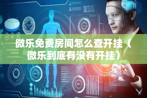 微乐免费房间怎么查开挂（微乐到底有没有开挂）