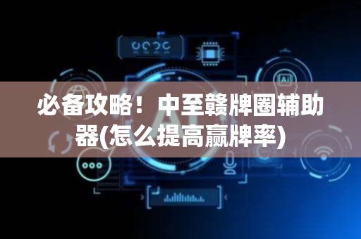必备攻略！中至赣牌圈辅助器(怎么提高赢牌率)