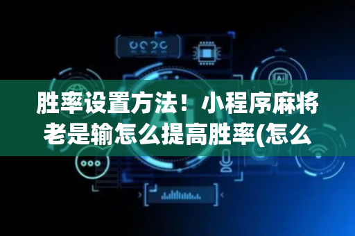 胜率设置方法！小程序麻将老是输怎么提高胜率(怎么让系统给你发好牌)