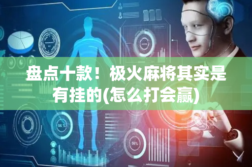 盘点十款！极火麻将其实是有挂的(怎么打会赢)