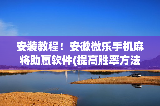 安装教程！安徽微乐手机麻将助赢软件(提高胜率方法)
