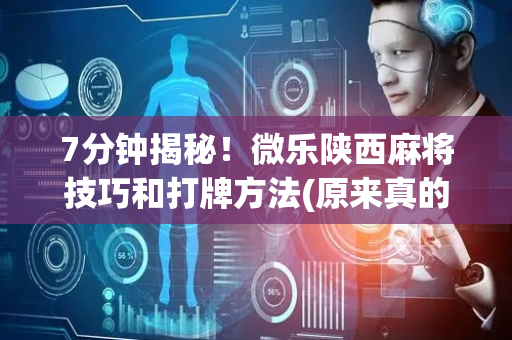 7分钟揭秘！微乐陕西麻将技巧和打牌方法(原来真的有挂)