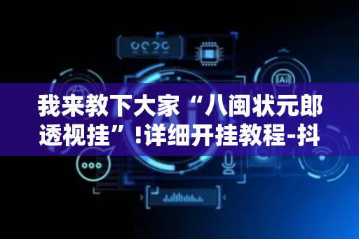 我来教下大家“八闽状元郎透视挂”!详细开挂教程-抖音