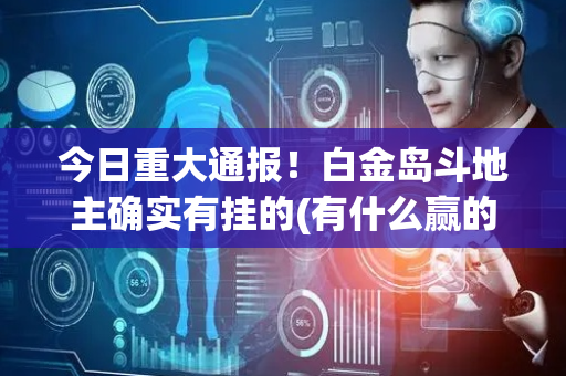 今日重大通报！白金岛斗地主确实有挂的(有什么赢的技巧)