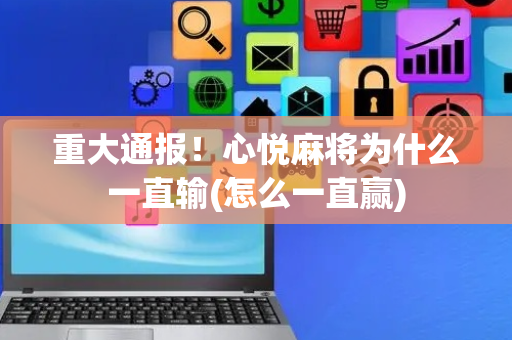 重大通报！心悦麻将为什么一直输(怎么一直赢)