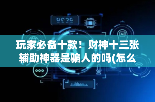玩家必备十款！财神十三张辅助神器是骗人的吗(怎么才有好牌)