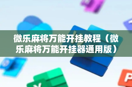 微乐麻将万能开挂教程（微乐麻将万能开挂器通用版）