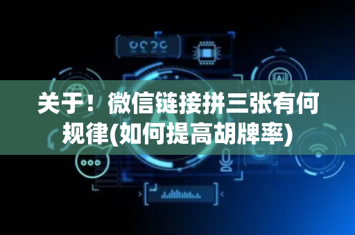 关于！微信链接拼三张有何规律(如何提高胡牌率)