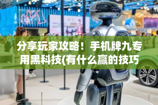 分享玩家攻略！手机牌九专用黑科技(有什么赢的技巧)