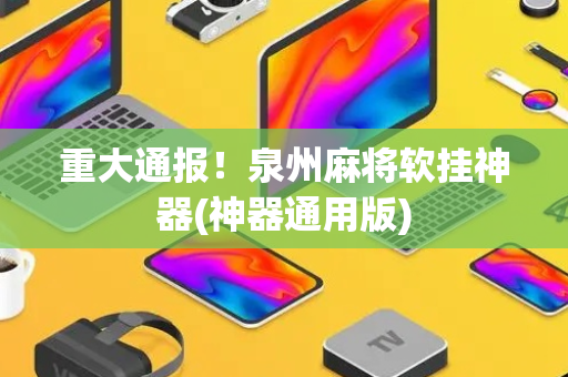 重大通报！泉州麻将软挂神器(神器通用版)