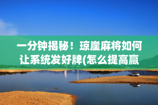 一分钟揭秘！琼崖麻将如何让系统发好牌(怎么提高赢牌率)