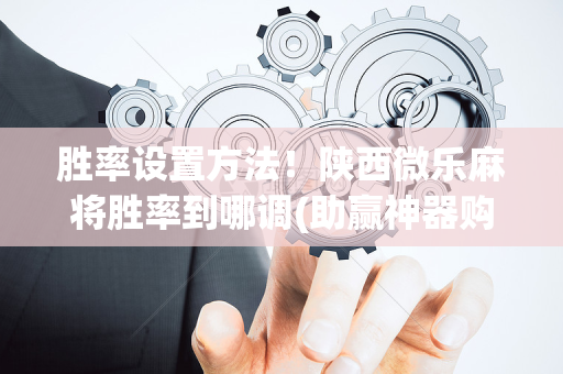 胜率设置方法！陕西微乐麻将胜率到哪调(助赢神器购买)