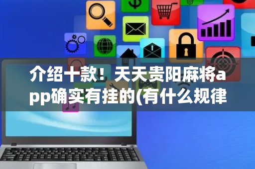 介绍十款！天天贵阳麻将app确实有挂的(有什么规律吗)