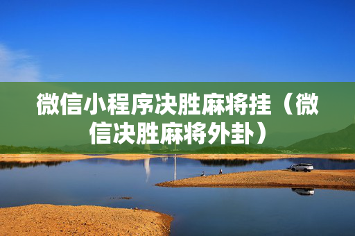 微信小程序决胜麻将挂（微信决胜麻将外卦）