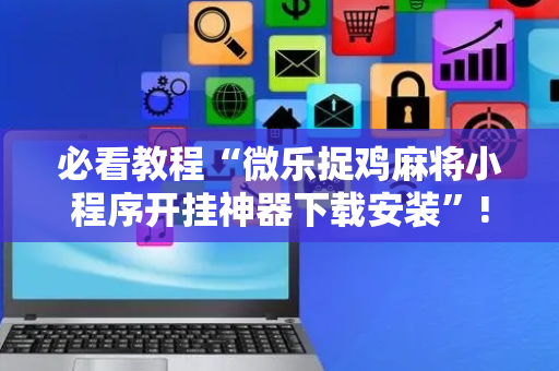 必看教程“微乐捉鸡麻将小程序开挂神器下载安装”!详细开挂教程-抖音