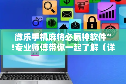 微乐手机麻将必赢神软件”!专业师傅带你一起了解（详细教程）-抖音