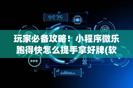 玩家必备攻略！小程序微乐跑得快怎么提手拿好牌(软件怎么打赢)