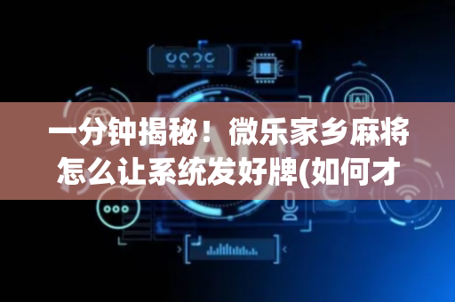 一分钟揭秘！微乐家乡麻将怎么让系统发好牌(如何才能赢)