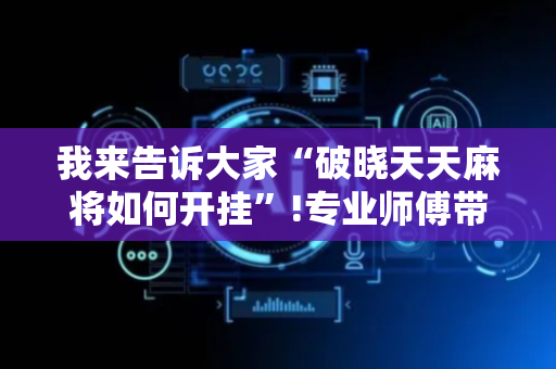 我来告诉大家“破晓天天麻将如何开挂”!专业师傅带你一起了解（详细教程）-抖音