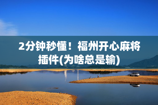 2分钟秒懂！福州开心麻将插件(为啥总是输)
