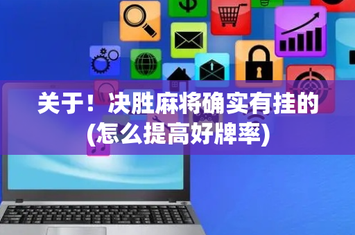 关于！决胜麻将确实有挂的(怎么提高好牌率)