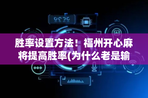 胜率设置方法！福州开心麻将提高胜率(为什么老是输呢)