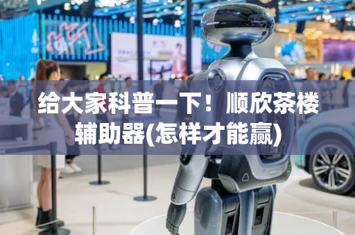 给大家科普一下！顺欣茶楼辅助器(怎样才能赢)