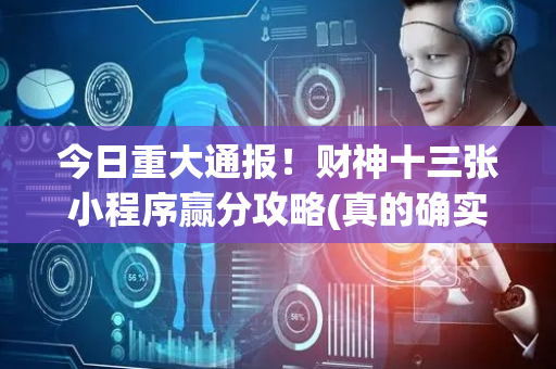 今日重大通报！财神十三张小程序赢分攻略(真的确实是有挂)