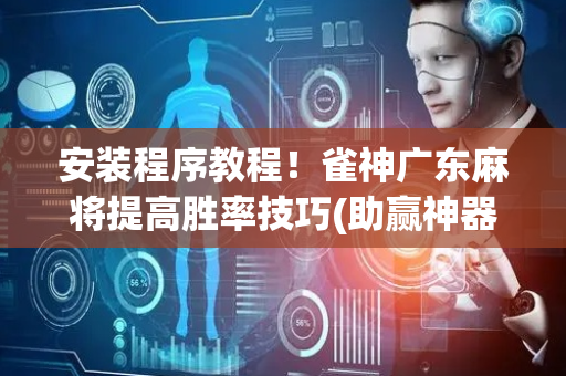 安装程序教程！雀神广东麻将提高胜率技巧(助赢神器)
