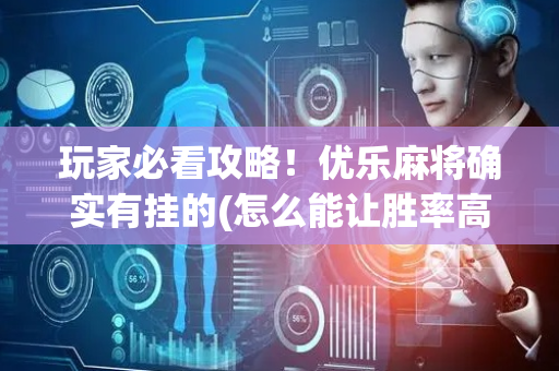 玩家必看攻略！优乐麻将确实有挂的(怎么能让胜率高)