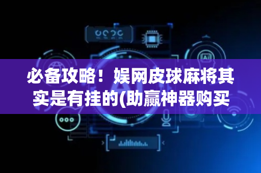 必备攻略！娱网皮球麻将其实是有挂的(助赢神器购买)